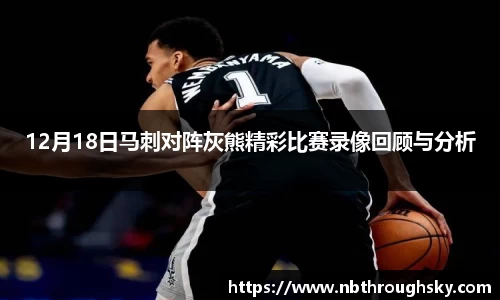 12月18日马刺对阵灰熊精彩比赛录像回顾与分析