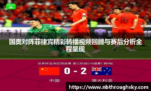 国奥对阵菲律宾精彩转播视频回顾与赛后分析全程呈现
