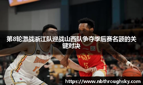 第8轮激战浙江队迎战山西队争夺季后赛名额的关键对决